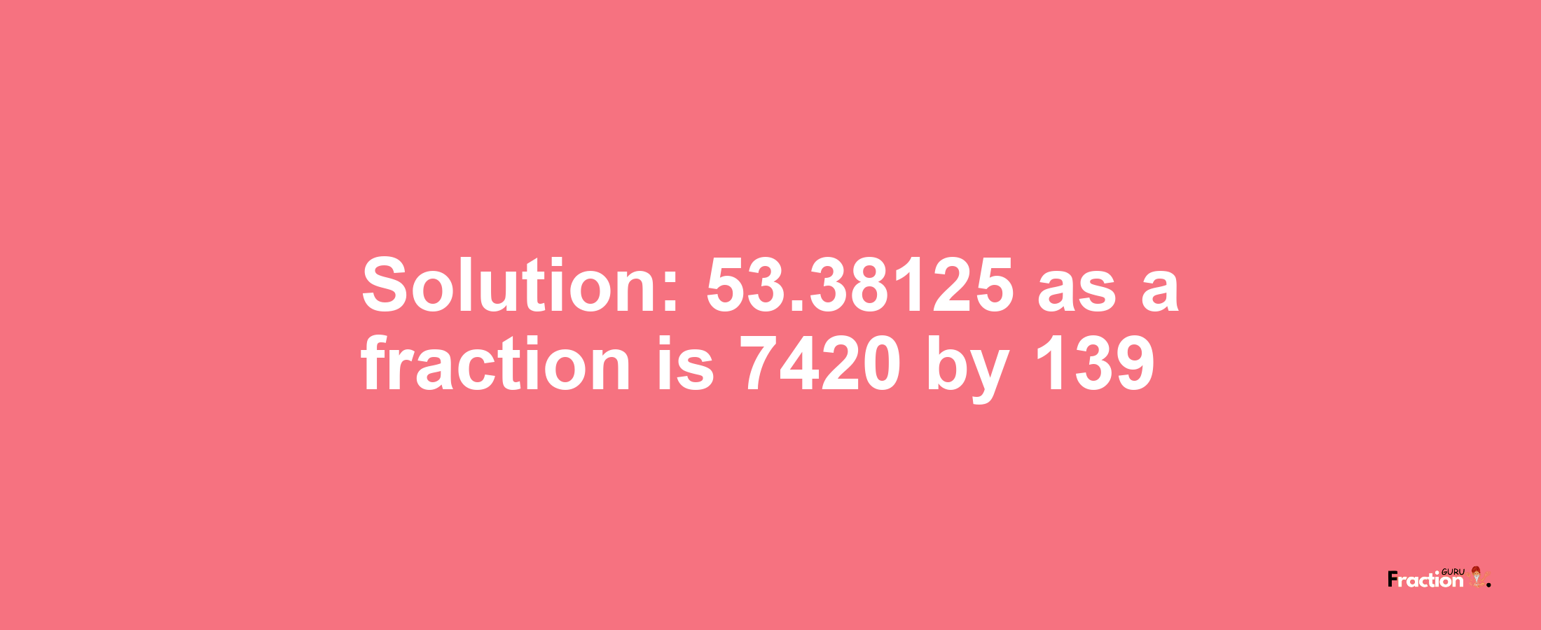 Solution:53.38125 as a fraction is 7420/139